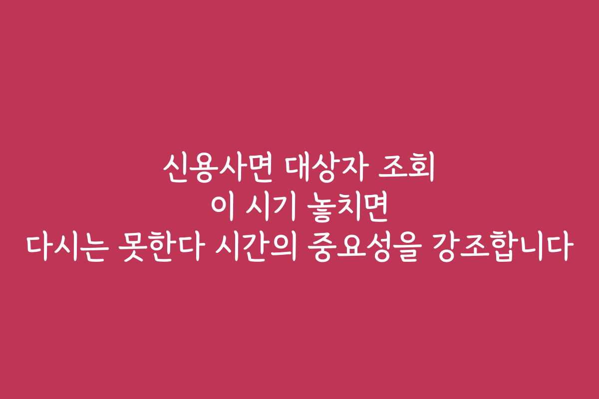 신용사면 대상자 조회 이 시기 놓치면 다시는 못한다 시간의 중요성을 강조합니다