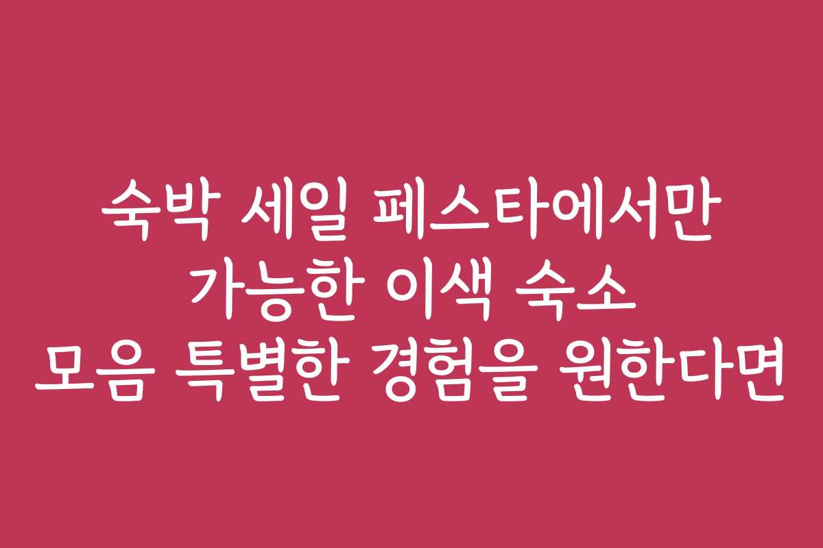 숙박 세일 페스타에서만 가능한 이색 숙소 모음 특별한 경험을 원한다면