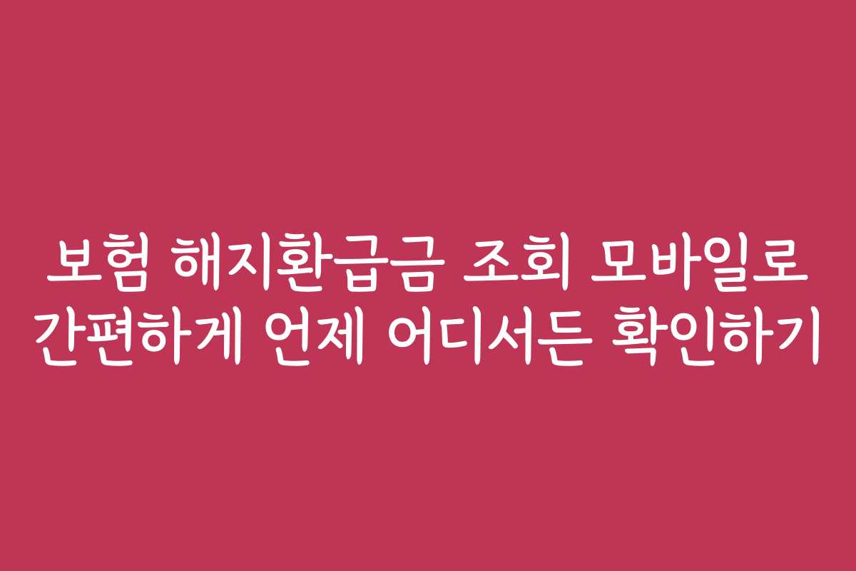 보험 해지환급금 조회 모바일로 간편하게 언제 어디서든 확인하기