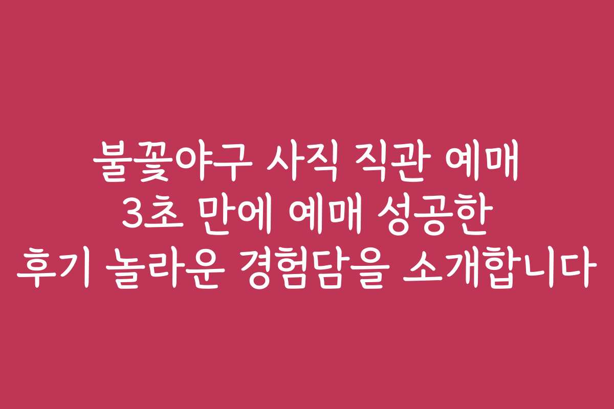 불꽃야구 사직 직관 예매 3초 만에 예매 성공한 후기 놀라운 경험담을 소개합니다