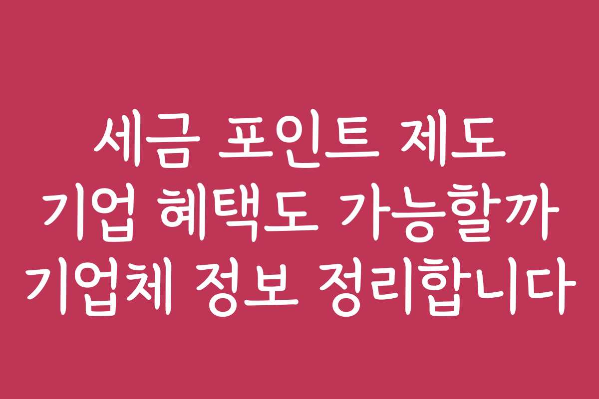 세금 포인트 제도 기업 혜택도 가능할까 기업체 정보 정리합니다