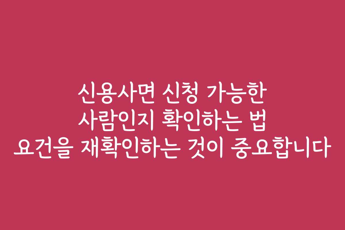 신용사면 신청 가능한 사람인지 확인하는 법 요건을 재확인하는 것이 중요합니다