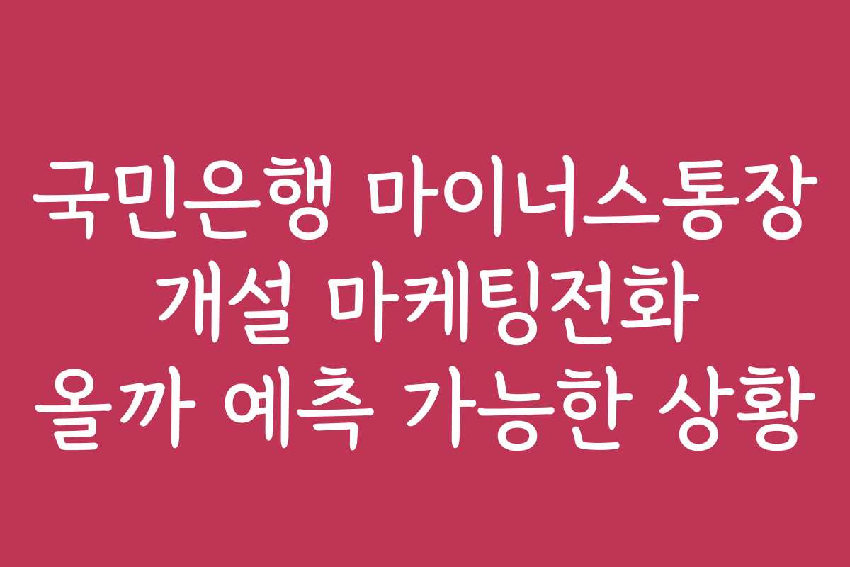 국민은행 마이너스통장 개설 마케팅전화 올까 예측 가능한 상황