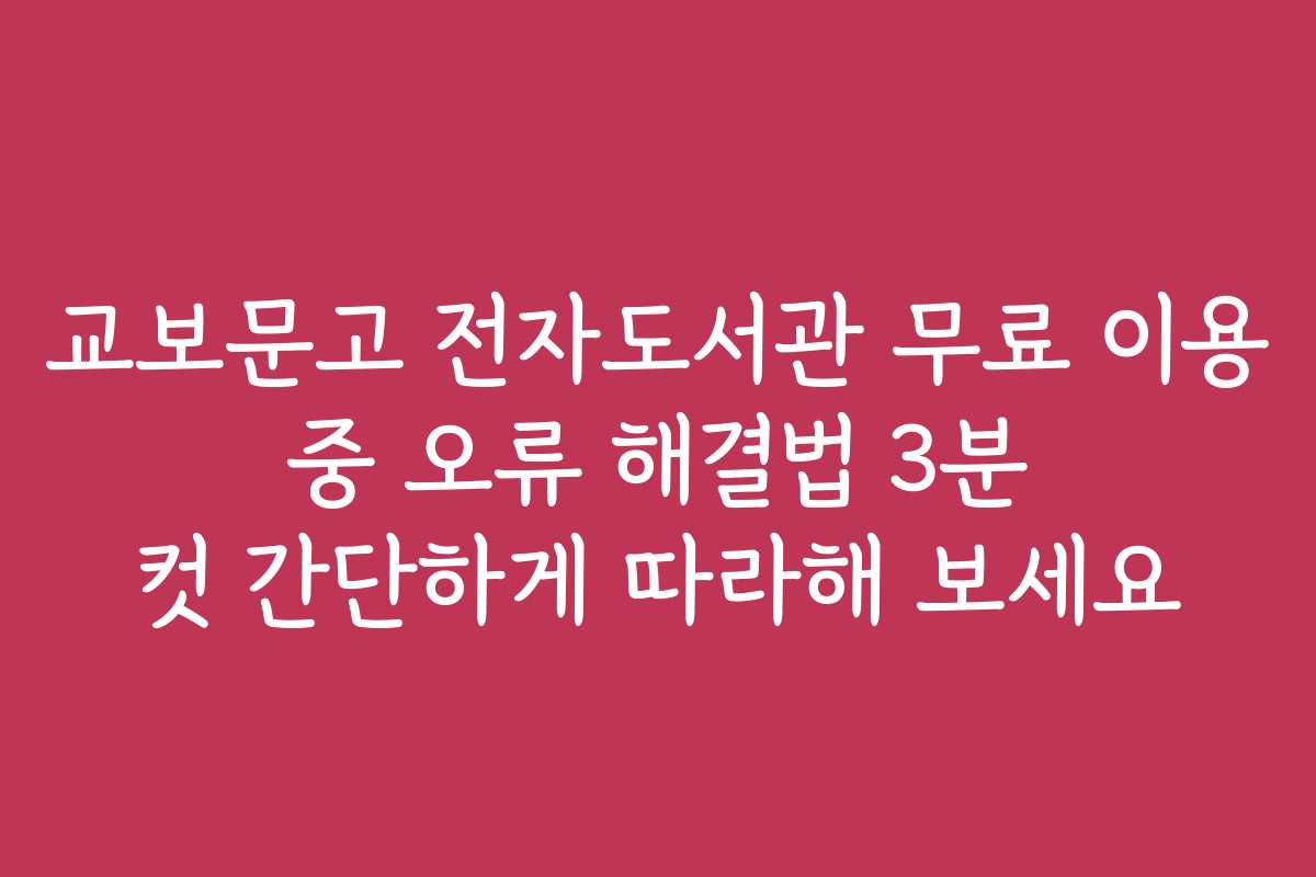 교보문고 전자도서관 무료 이용 중 오류 해결법 3분 컷 간단하게 따라해 보세요