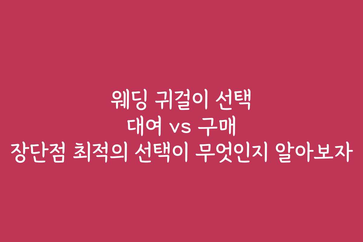 웨딩 귀걸이 선택 대여 vs 구매 장단점 최적의 선택이 무엇인지 알아보자