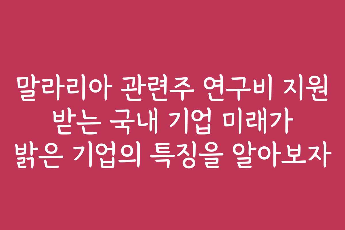 말라리아 관련주 연구비 지원 받는 국내 기업 미래가 밝은 기업의 특징을 알아보자