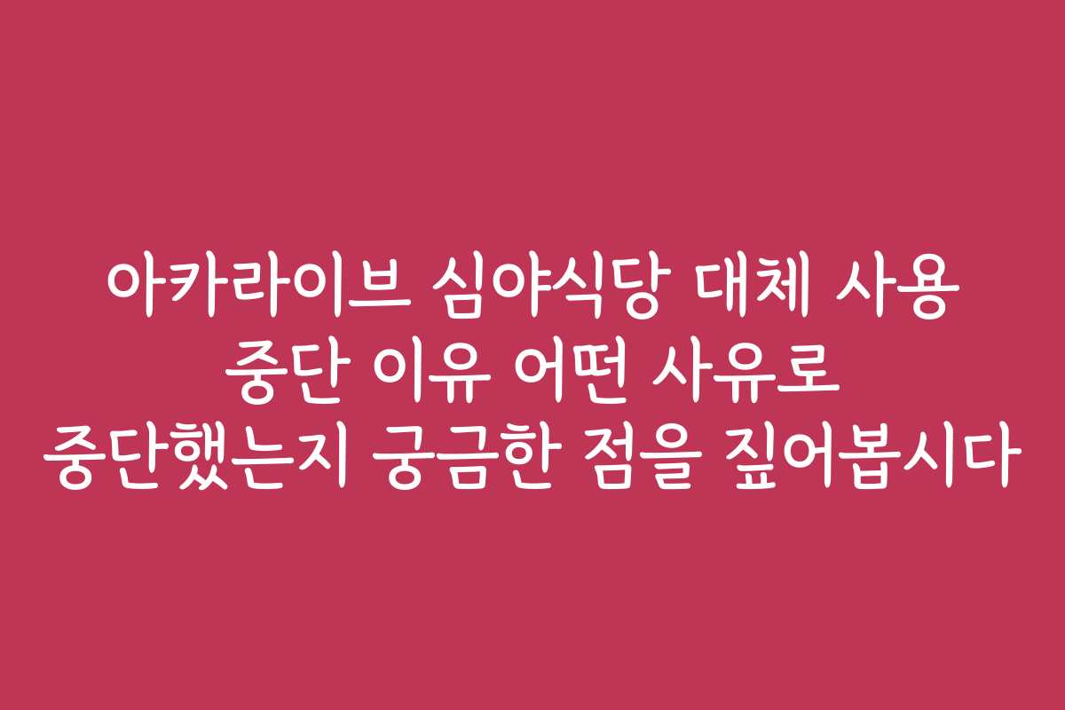 아카라이브 심야식당 대체 사용 중단 이유 어떤 사유로 중단했는지 궁금한 점을 짚어봅시다