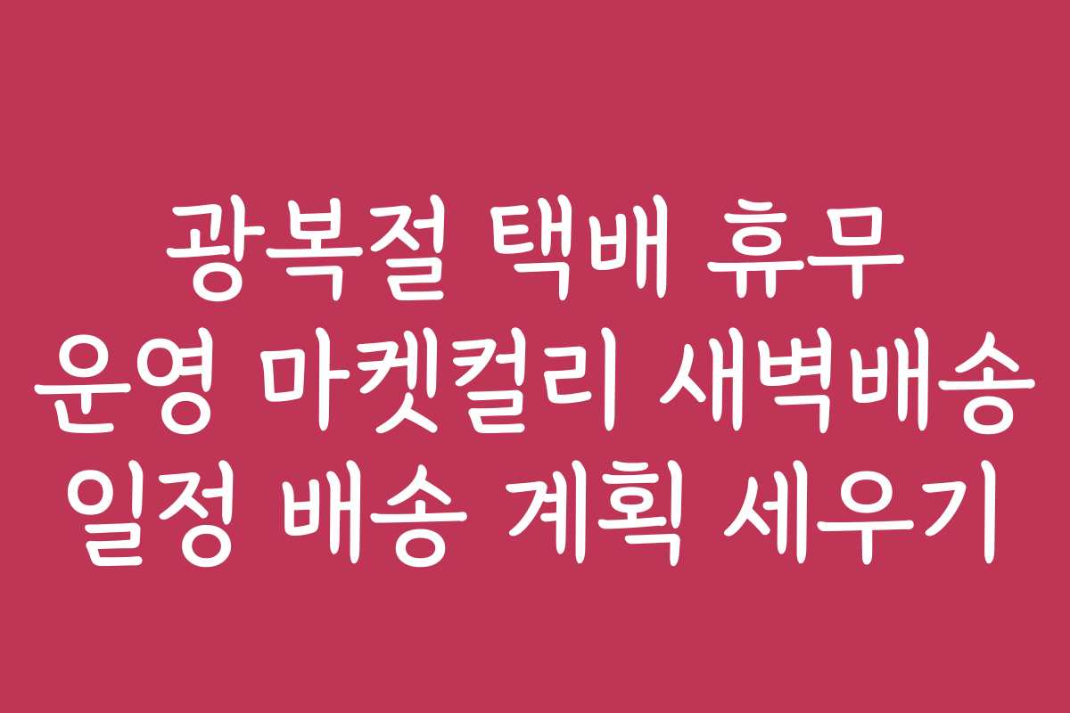 광복절 택배 휴무 운영 마켓컬리 새벽배송 일정 배송 계획 세우기