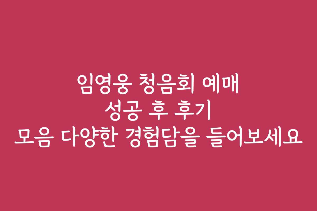 임영웅 청음회 예매 성공 후 후기 모음 다양한 경험담을 들어보세요