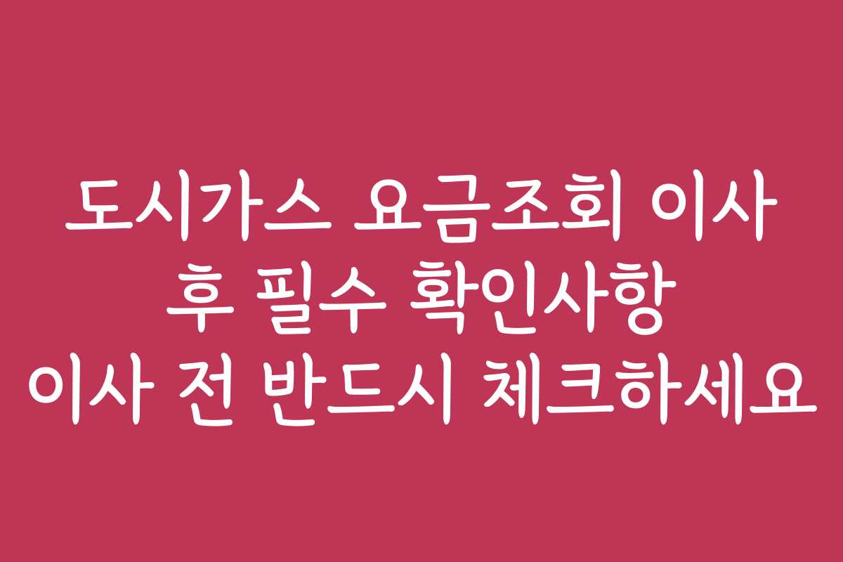 도시가스 요금조회 이사 후 필수 확인사항 이사 전 반드시 체크하세요
