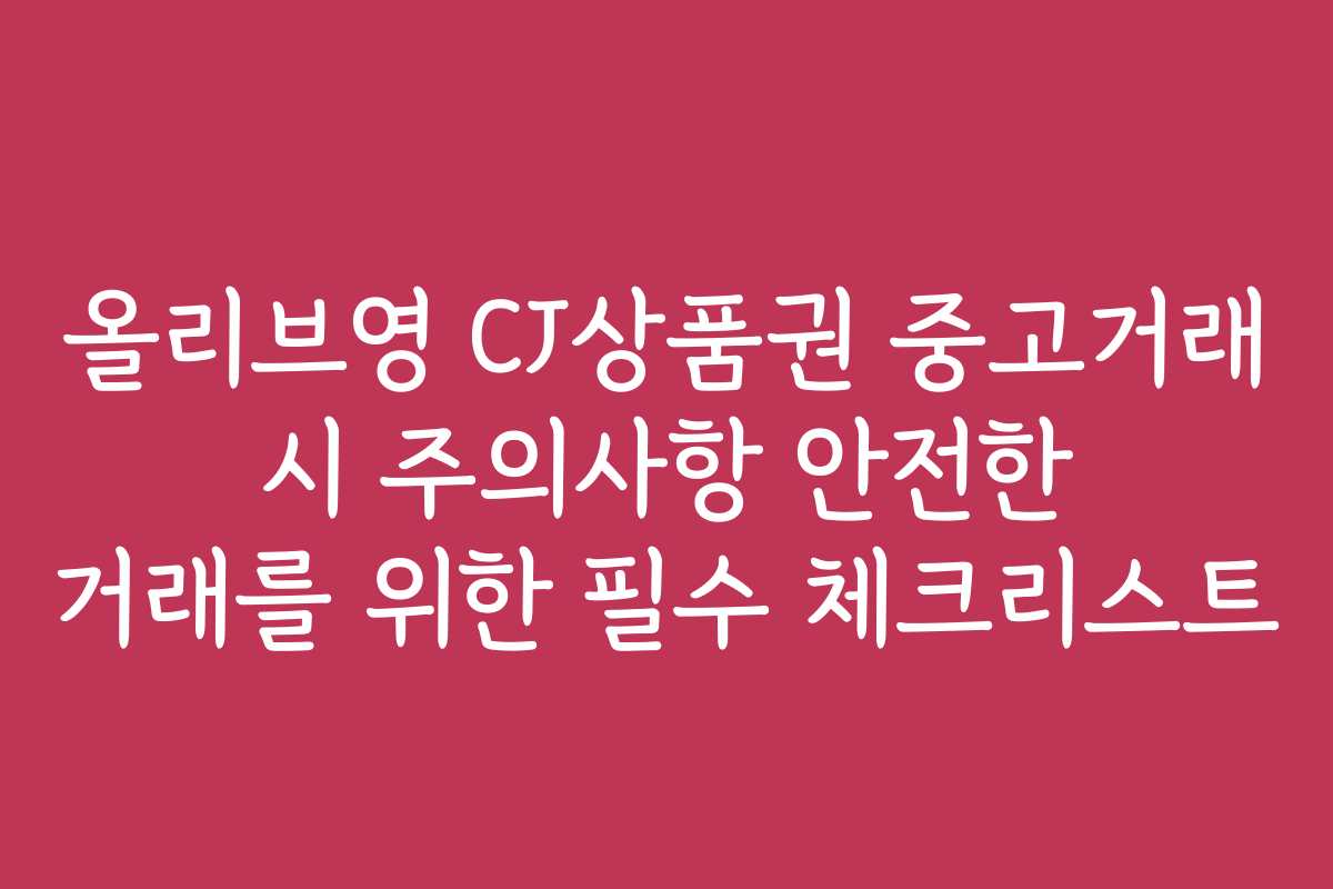 올리브영 CJ상품권 중고거래 시 주의사항 안전한 거래를 위한 필수 체크리스트