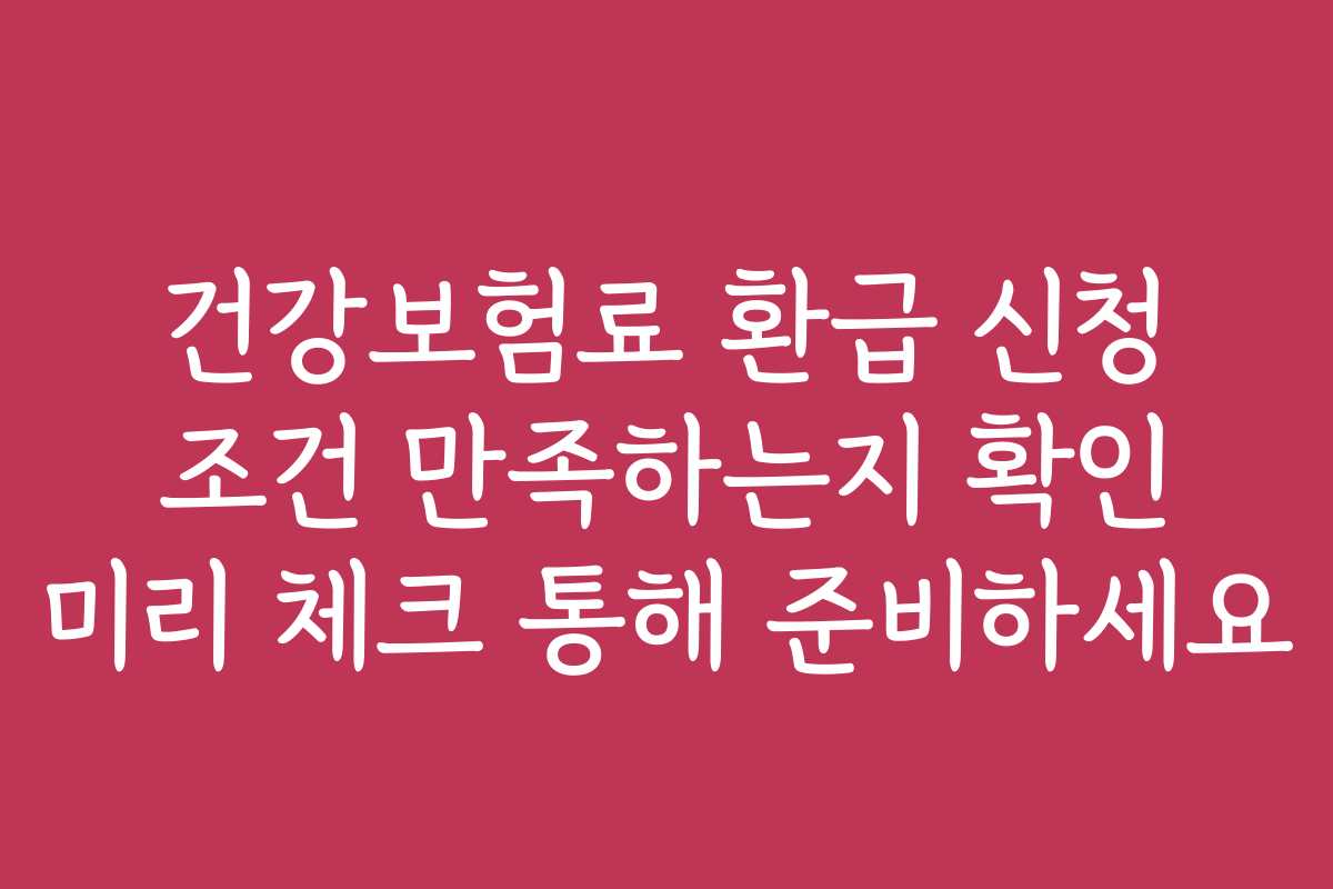 건강보험료 환급 신청 조건 만족하는지 확인 미리 체크 통해 준비하세요