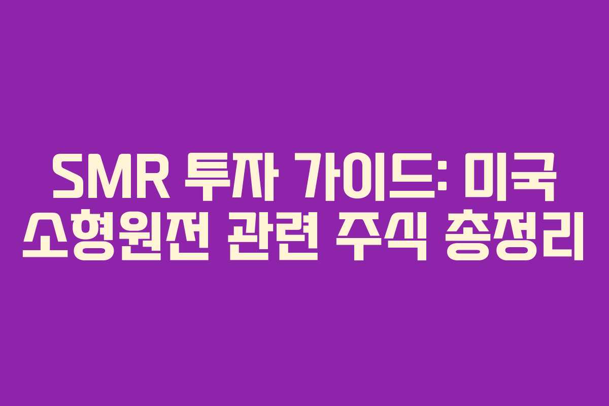SMR 투자 가이드: 미국 소형원전 관련 주식 총정리