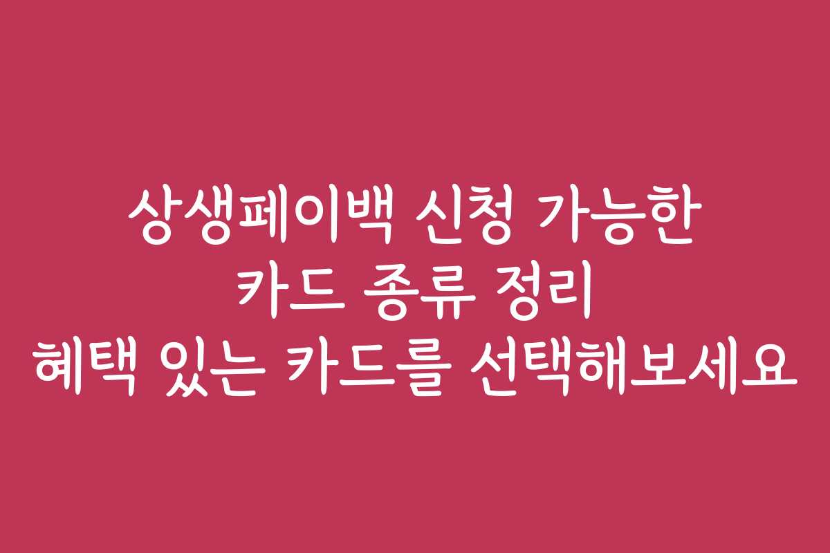 상생페이백 신청 가능한 카드 종류 정리 혜택 있는 카드를 선택해보세요