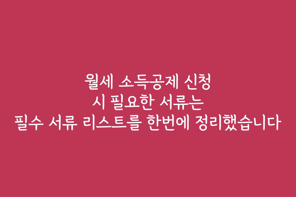 월세 소득공제 신청 시 필요한 서류는 필수 서류 리스트를 한번에 정리했습니다