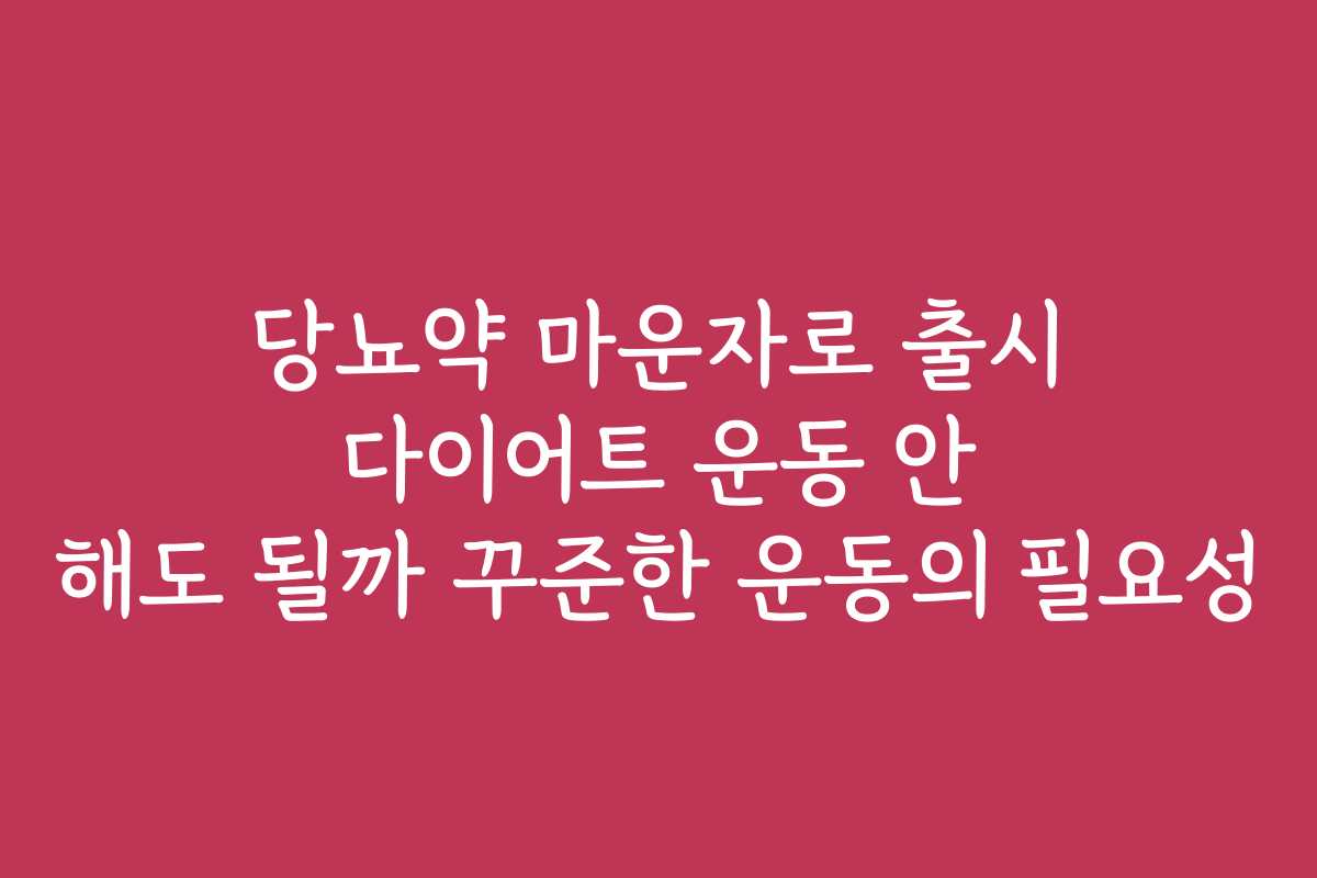 당뇨약 마운자로 출시 다이어트 운동 안 해도 될까 꾸준한 운동의 필요성