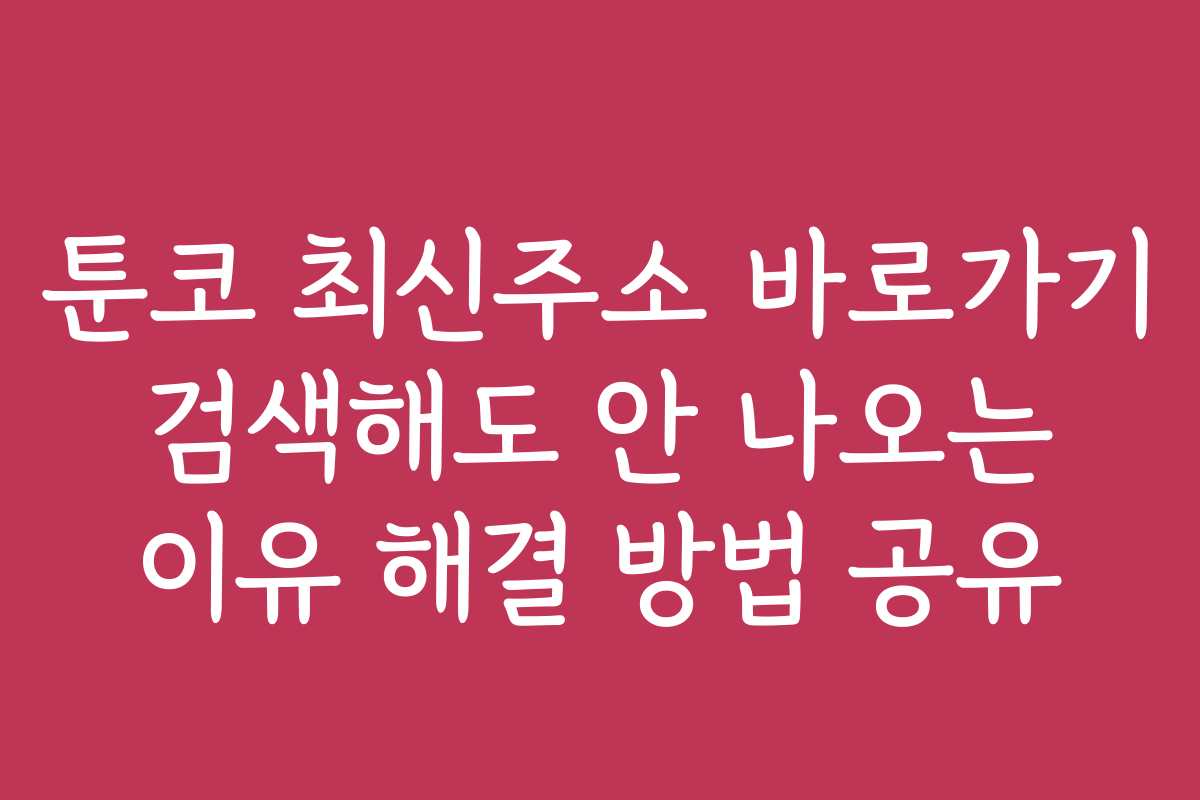 툰코 최신주소 바로가기 검색해도 안 나오는 이유 해결 방법 공유