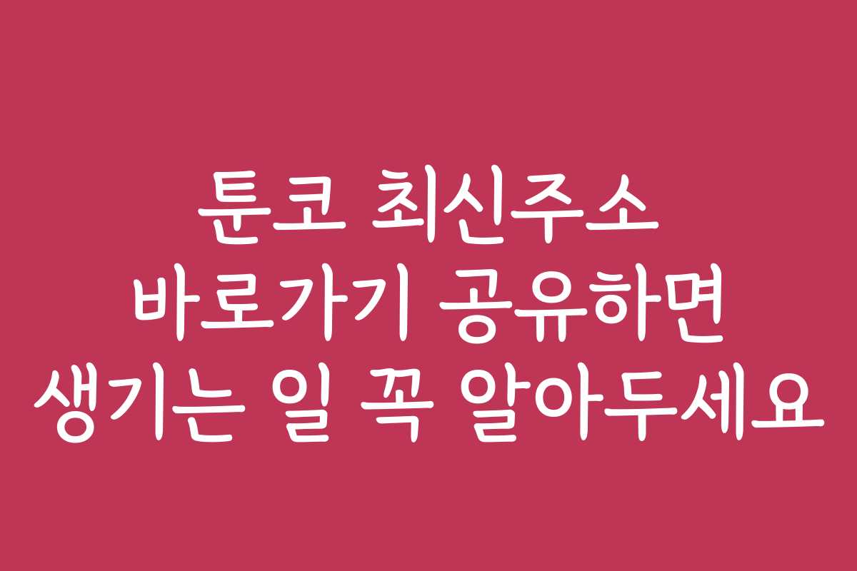 툰코 최신주소 바로가기 공유하면 생기는 일 꼭 알아두세요
