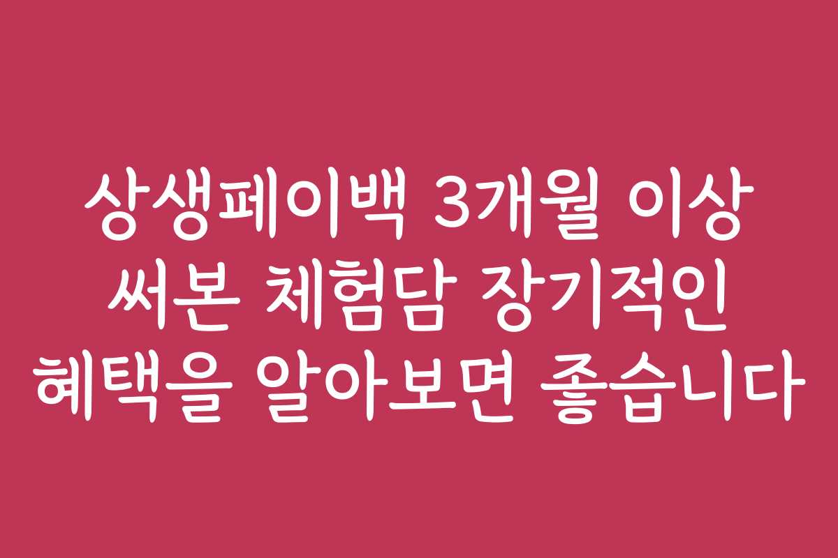 상생페이백 3개월 이상 써본 체험담 장기적인 혜택을 알아보면 좋습니다