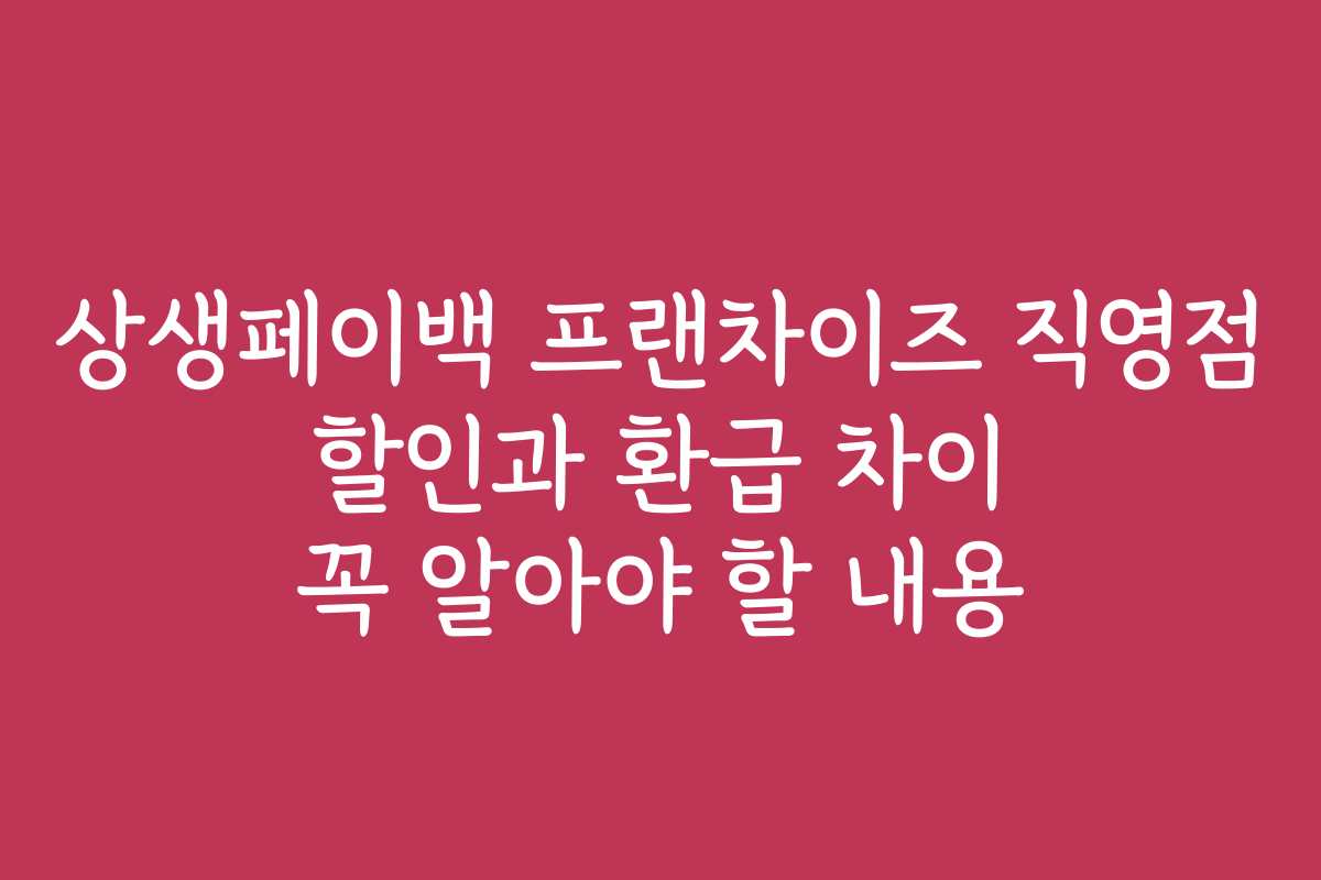 상생페이백 프랜차이즈 직영점 할인과 환급 차이 꼭 알아야 할 내용
