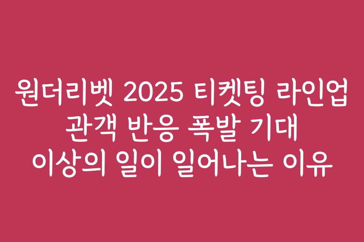 원더리벳 2025 티켓팅 라인업 관객 반응 폭발 기대 이상의 일이 일어나는 이유