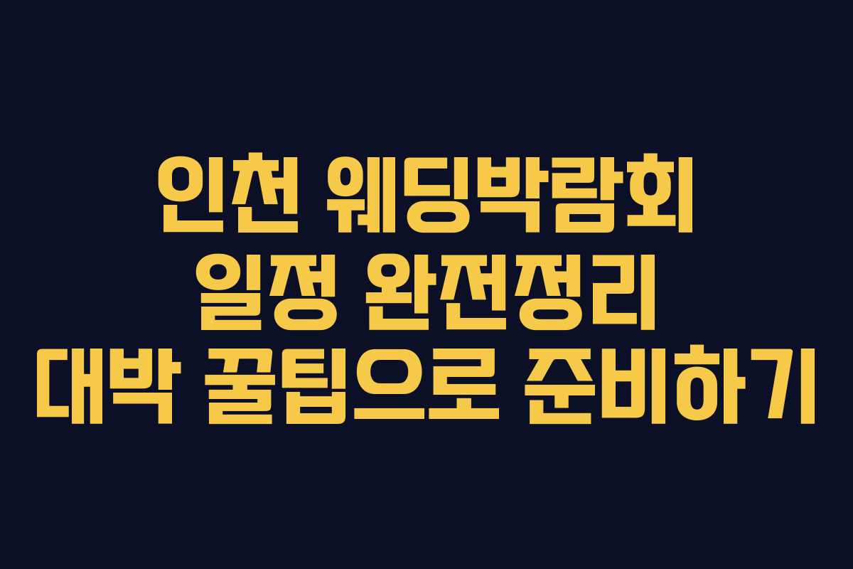 인천 웨딩박람회 일정 완전정리 대박 꿀팁으로 준비하기