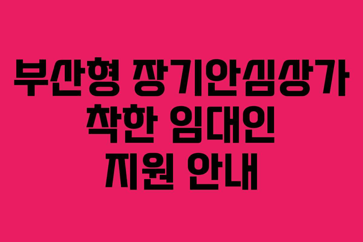부산형 장기안심상가 착한 임대인 지원 안내