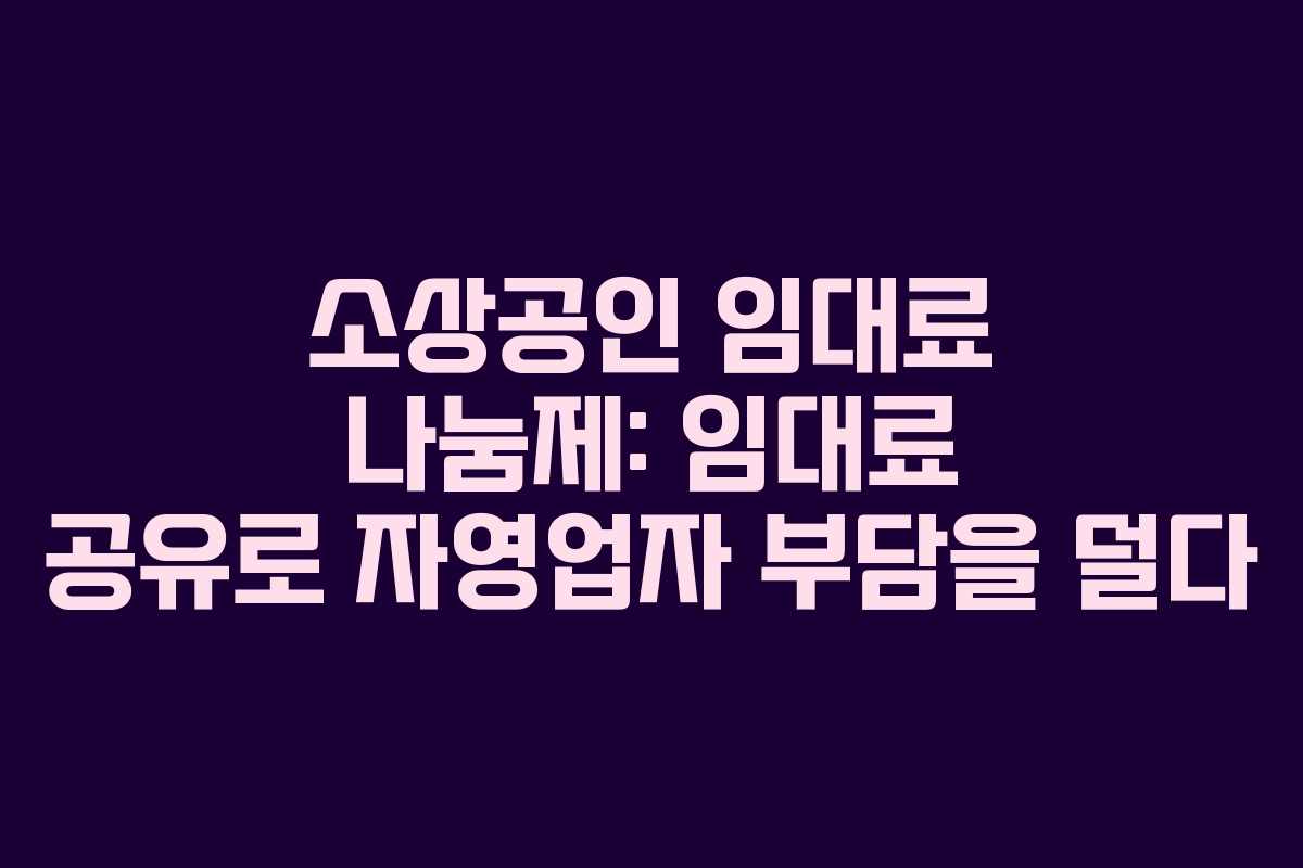 소상공인 임대료 나눔제: 임대료 공유로 자영업자 부담을 덜다