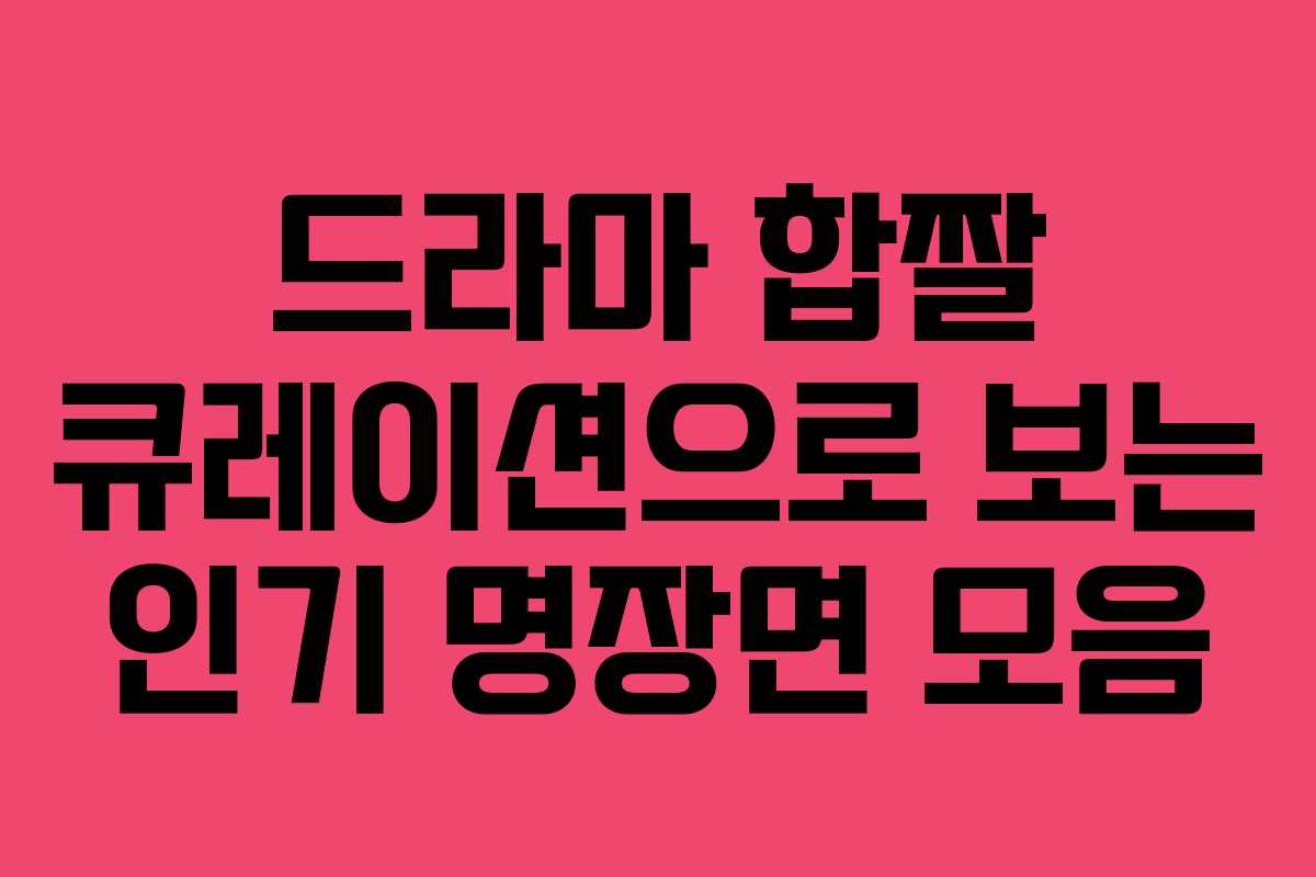 드라마 합짤 큐레이션으로 보는 인기 명장면 모음