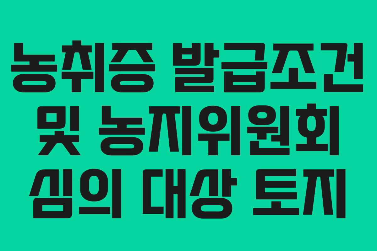 농취증 발급조건 및 농지위원회 심의 대상 토지