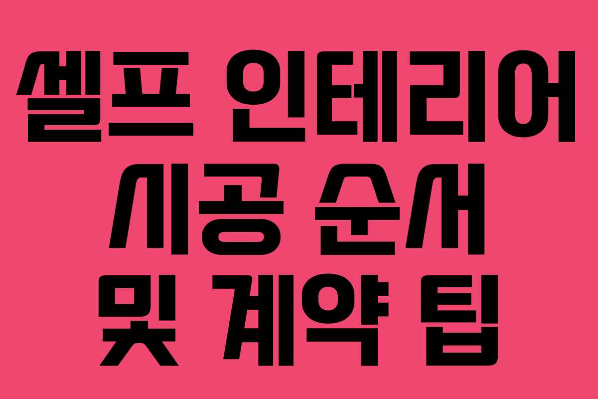 셀프 인테리어 시공 순서 및 계약 팁