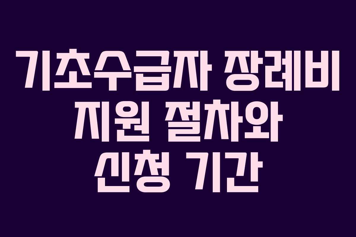 기초수급자 장례비 지원 절차와 신청 기간