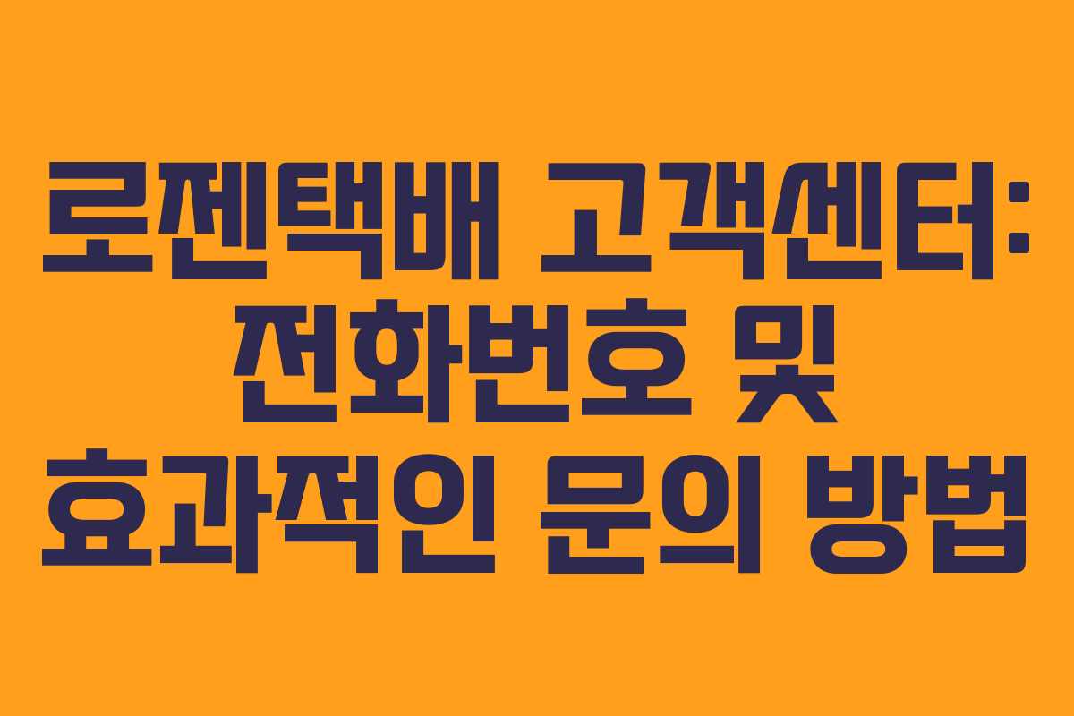 로젠택배 고객센터: 전화번호 및 효과적인 문의 방법