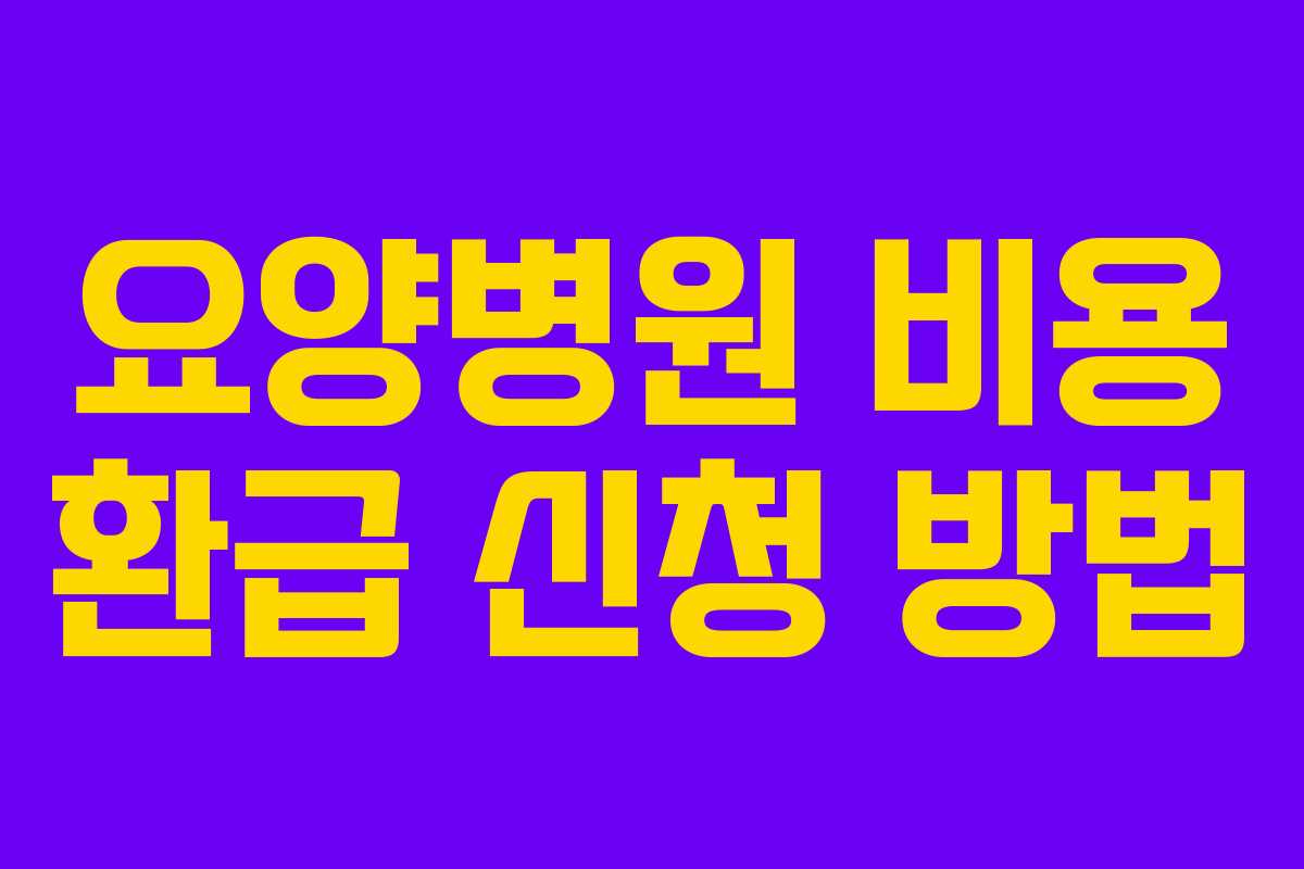 요양병원 비용 환급 신청 방법