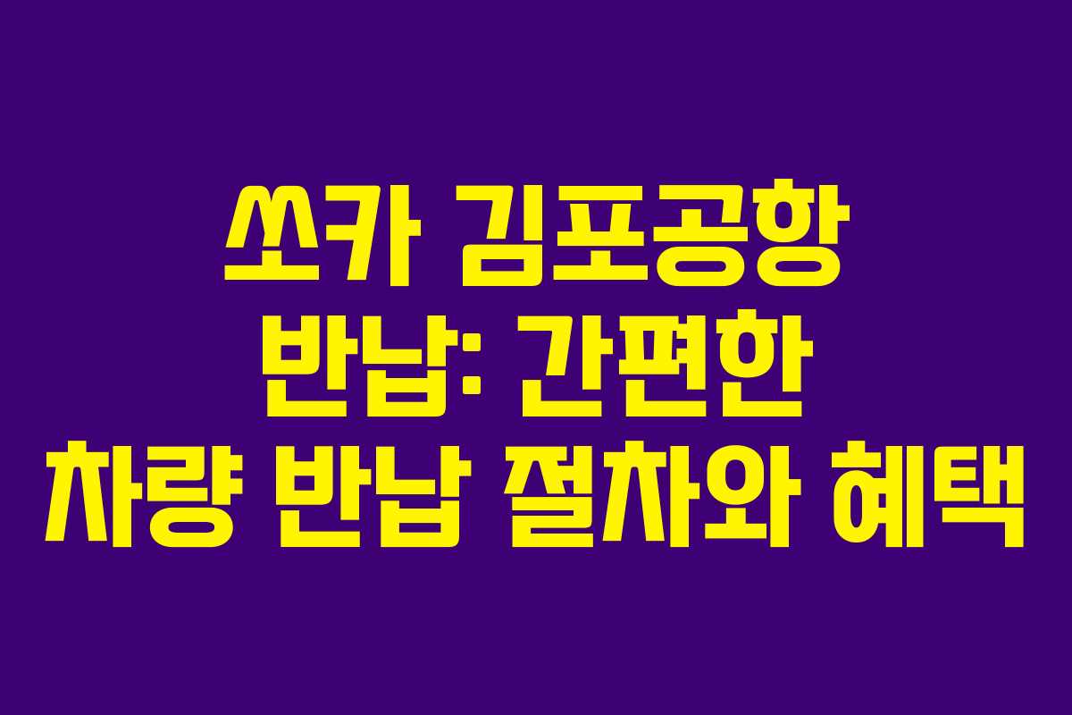 쏘카 김포공항 반납: 간편한 차량 반납 절차와 혜택