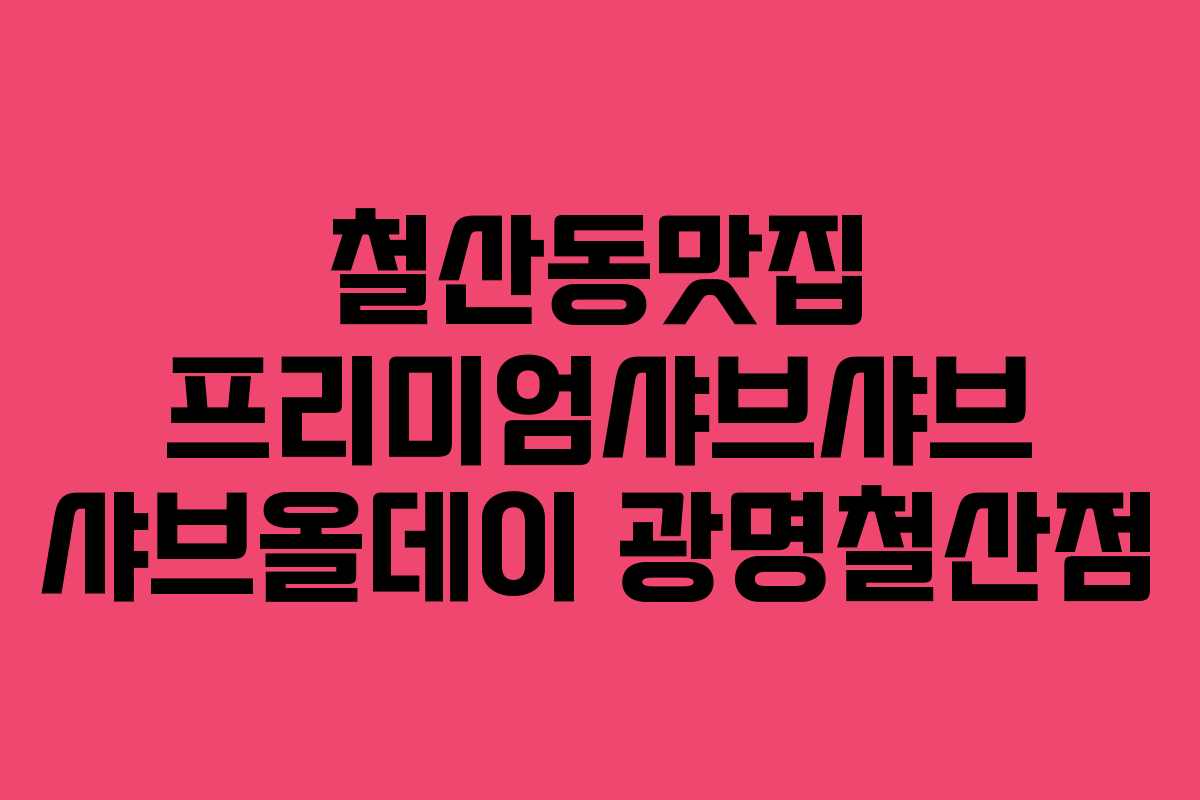 철산동맛집 프리미엄샤브샤브 샤브올데이 광명철산점