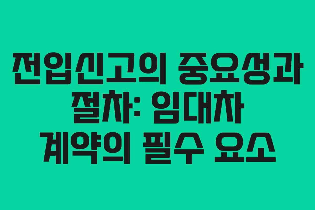 전입신고의 중요성과 절차: 임대차 계약의 필수 요소
