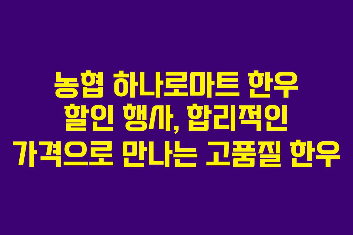 농협 하나로마트 한우 할인 행사, 합리적인 가격으로 만나는 고품질 한우