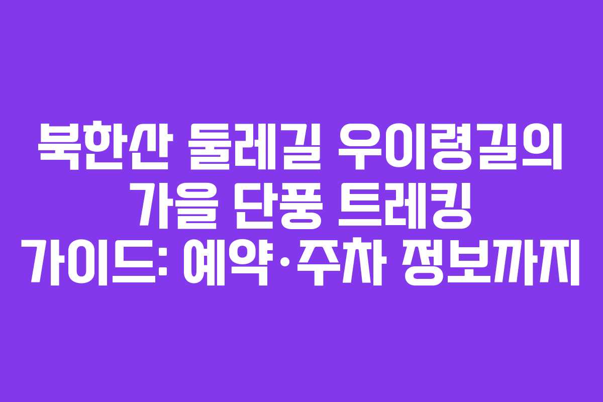 북한산 둘레길 우이령길의 가을 단풍 트레킹 가이드: 예약·주차 정보까지