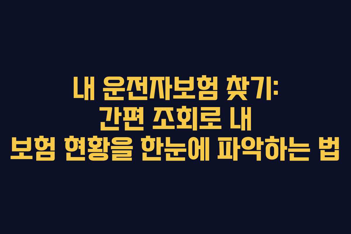 내 운전자보험 찾기: 간편 조회로 내 보험 현황을 한눈에 파악하는 법
