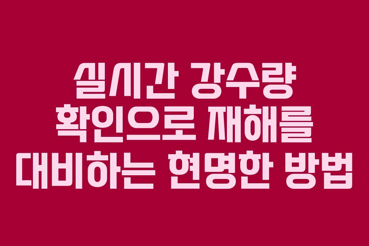 실시간 강수량 확인으로 재해를 대비하는 현명한 방법