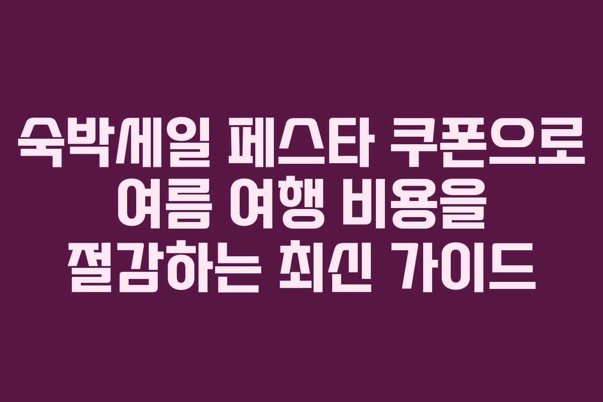숙박세일 페스타 쿠폰으로 여름 여행 비용을 절감하는 최신 가이드