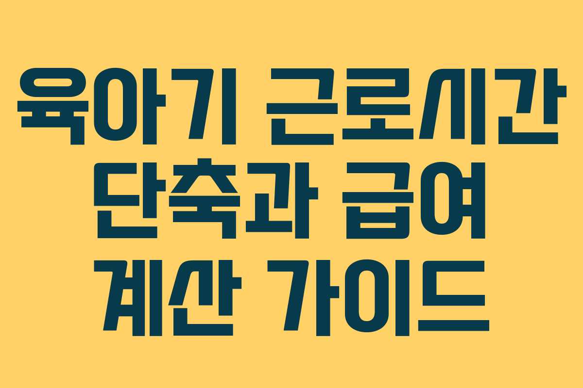 육아기 근로시간 단축과 급여 계산 가이드