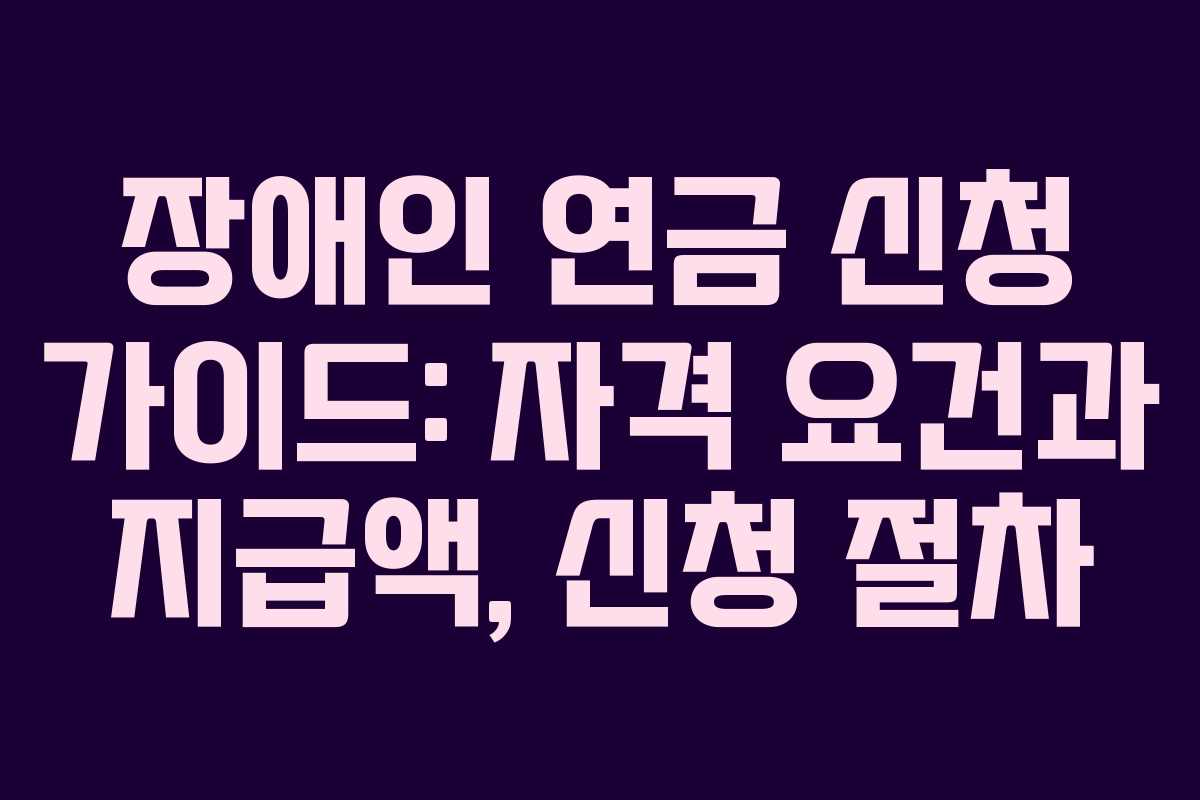 장애인 연금 신청 가이드: 자격 요건과 지급액, 신청 절차