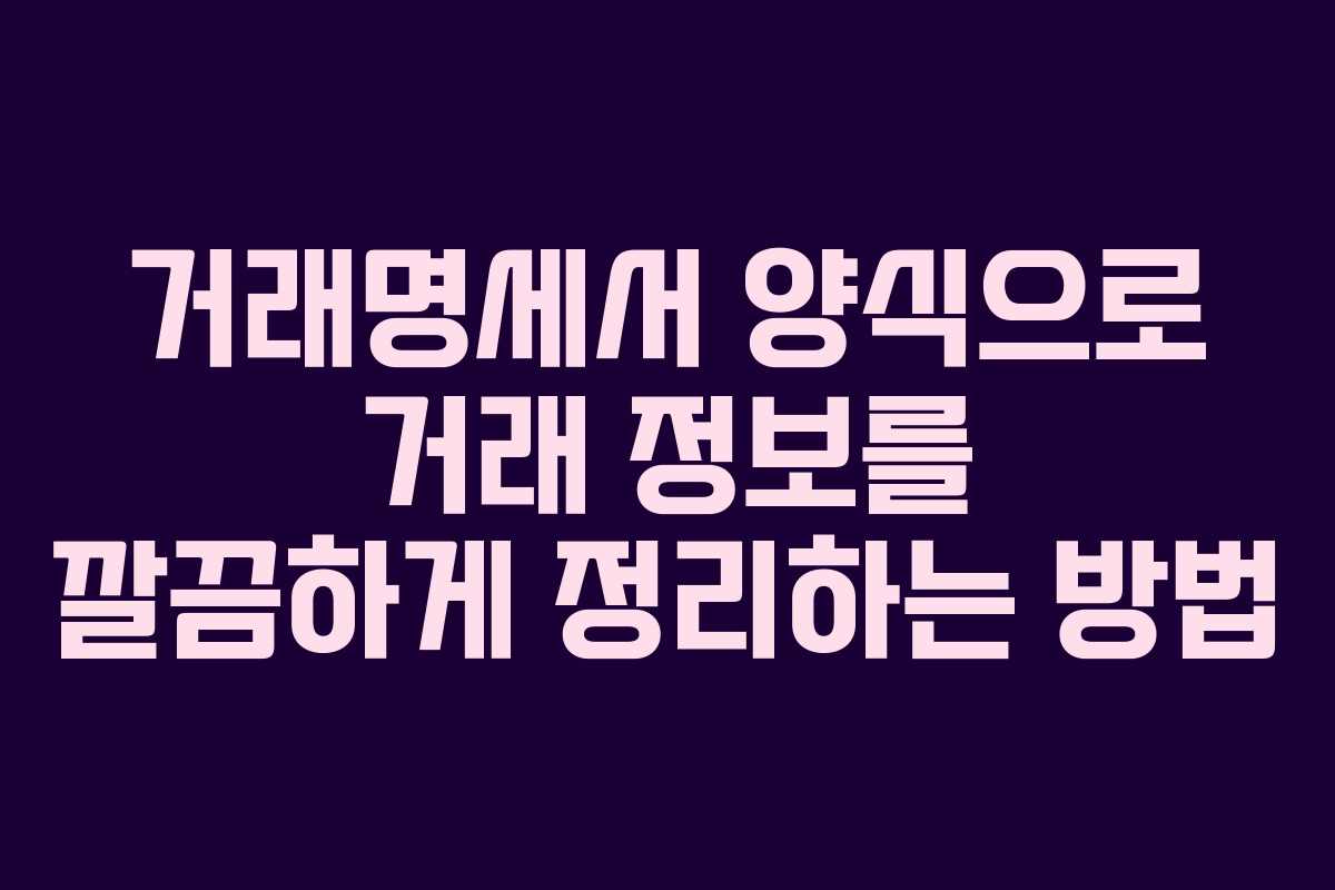 거래명세서 양식으로 거래 정보를 깔끔하게 정리하는 방법