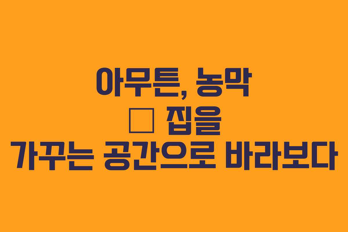 아무튼, 농막 — 집을 가꾸는 공간으로 바라보다