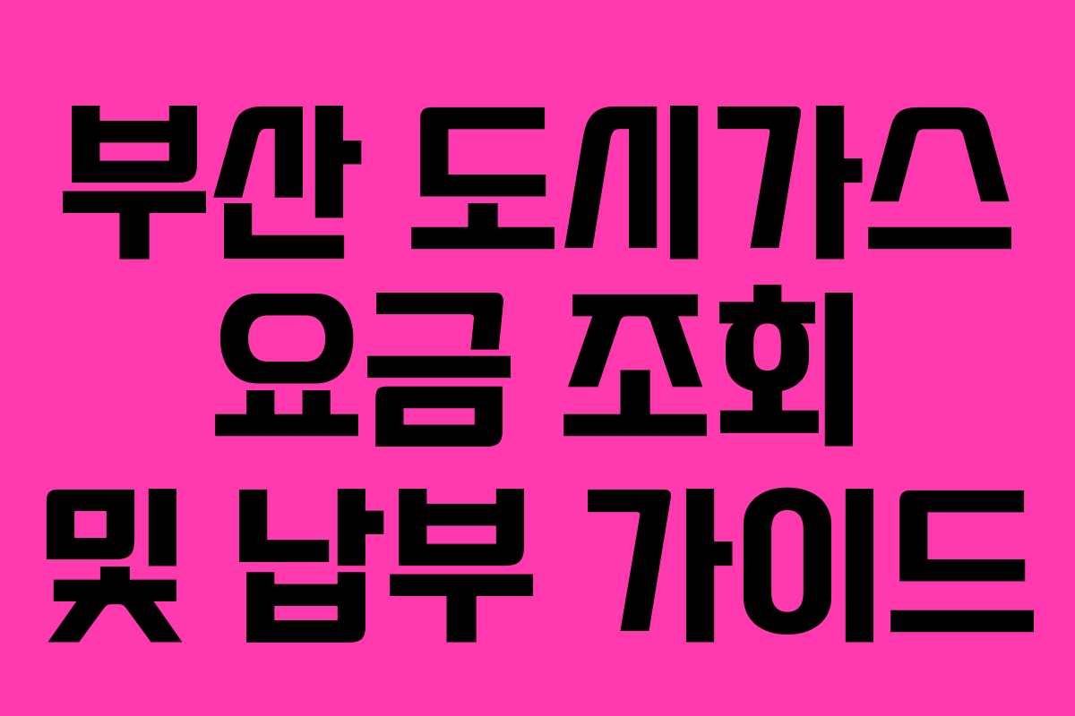 부산 도시가스 요금 조회 및 납부 가이드