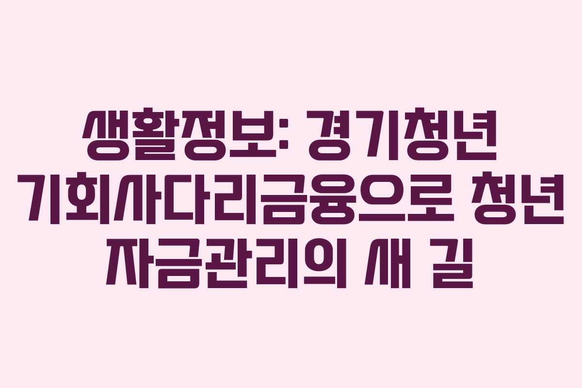 생활정보: 경기청년 기회사다리금융으로 청년 자금관리의 새 길