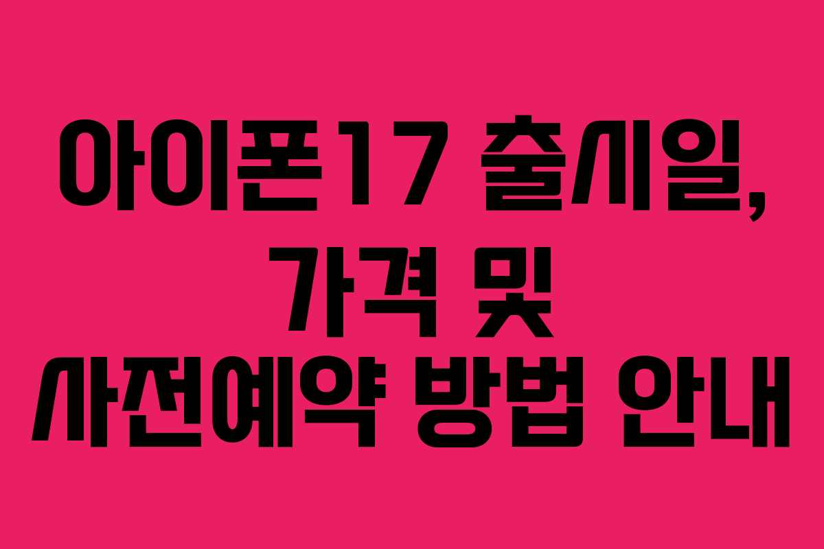 아이폰17 출시일, 가격 및 사전예약 방법 안내