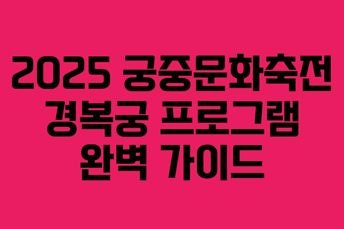 2025 궁중문화축전 경복궁 프로그램 완벽 가이드